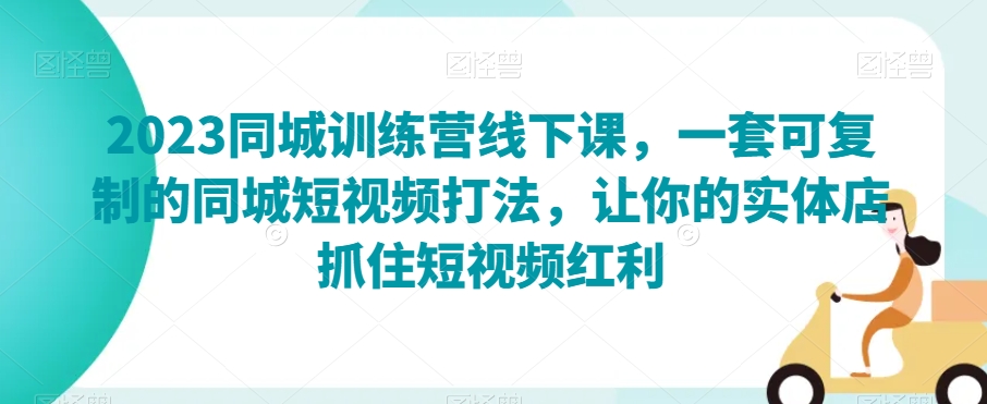 2023同城训练营线下课，一套可复制的同城短视频打法，让你的实体店抓住短视频红利-网赚项目众筹网