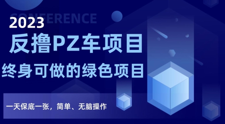 2023反撸PZ车项目，终身可做的绿色项目，一天保底一张，简单、无脑操作【仅揭秘】-网赚项目众筹网