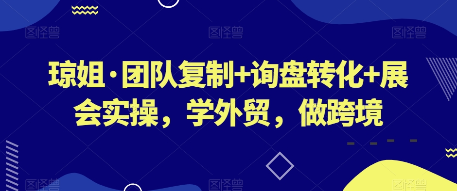 琼姐·团队复制+询盘转化+展会实操，学外贸，做跨境-网赚项目众筹网