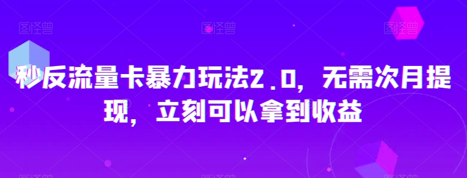 秒反流量卡暴力玩法2.0，无需次月提现，立刻可以拿到收益【揭秘】-网赚项目众筹网