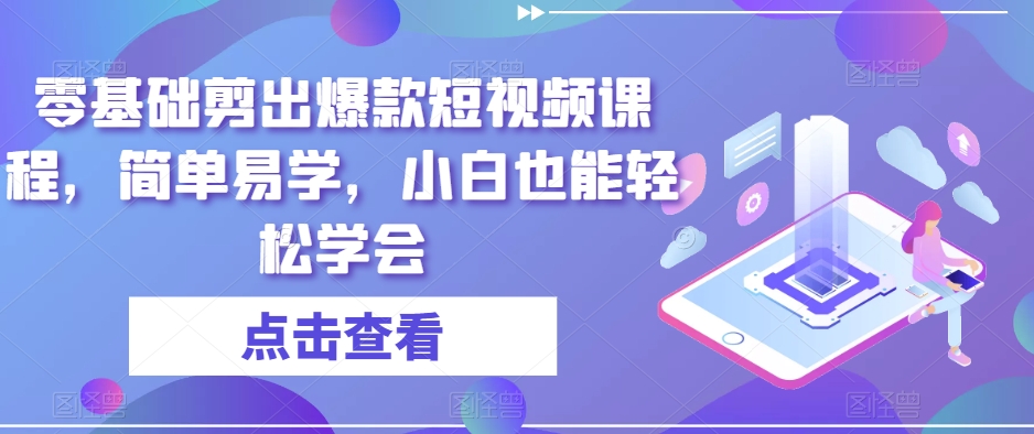 零基础剪出爆款短视频课程，简单易学，小白也能轻松学会-网赚项目众筹网
