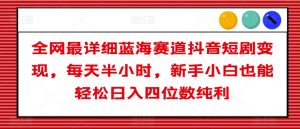 全网最详细蓝海赛道抖音短剧变现,每天半小时,新手小白也能轻松日入四位数纯利【揭秘】-网赚项目众筹网