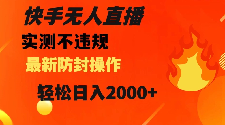 快手无人直播，不违规搭配最新的防封操作，轻松日入2000+【揭秘】-网赚项目众筹网