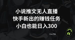 小说推文无人直播,快手新出的赚钱任务,小白也能日入300+【揭秘】-网赚项目众筹网