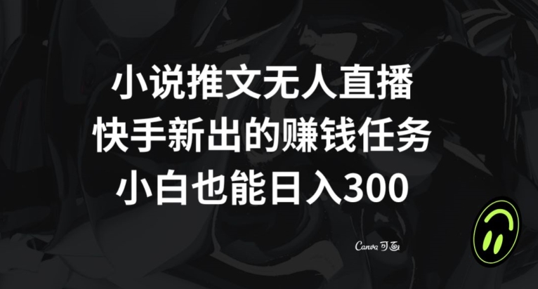 小说推文无人直播，快手新出的赚钱任务，小白也能日入300+【揭秘】-网赚项目众筹网