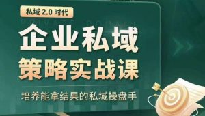 私域2.0时代:企业私域策略实战课,培养能拿结果的私域操盘手-网赚项目众筹网