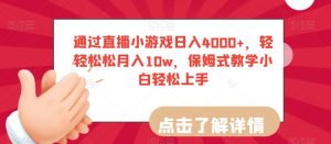 通过直播小游戏日入4000+，轻轻松松月入10w，保姆式教学小白轻松上手【揭秘】-网赚项目众筹网