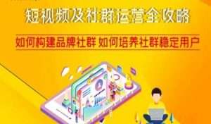 短视频及社群运营全攻略,如何构建品牌社群如何培养社群稳定用户-网赚项目众筹网