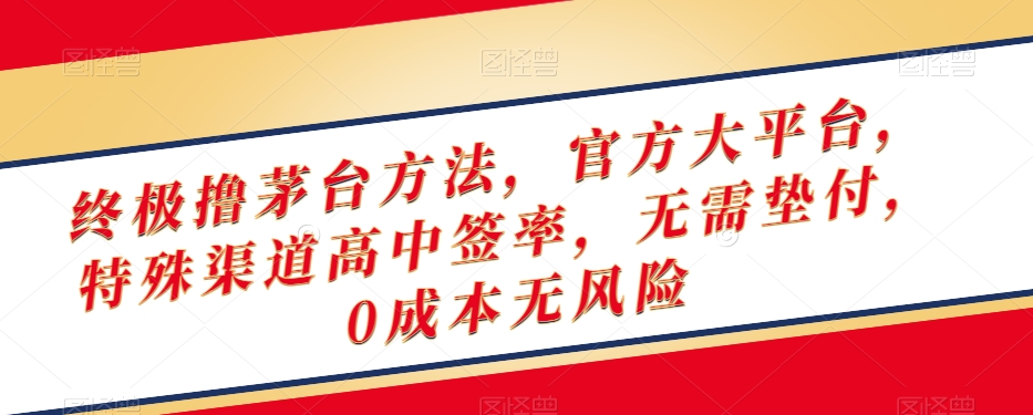 终极撸茅台方法，官方大平台，特殊渠道高中签率，无需垫付，0成本无风险【揭秘】-网赚项目众筹网