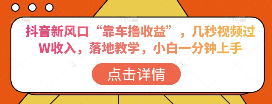 抖音新风口“靠车撸收益”，几秒视频过W收入，落地教学，小白一分钟上手【揭秘】-网赚项目众筹网