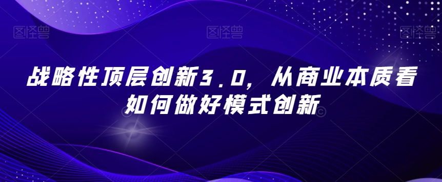 战略性顶层创新3.0，从商业本质看如何做好模式创新-网赚项目众筹网
