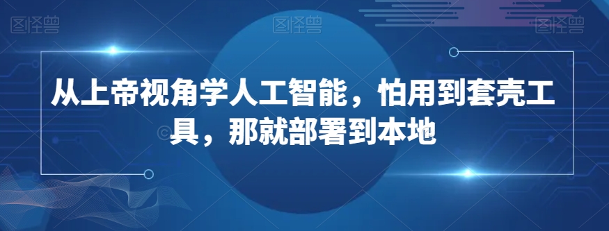 从上帝视角学人工智能，怕用到套壳工具，那就部署到本地-网赚项目众筹网