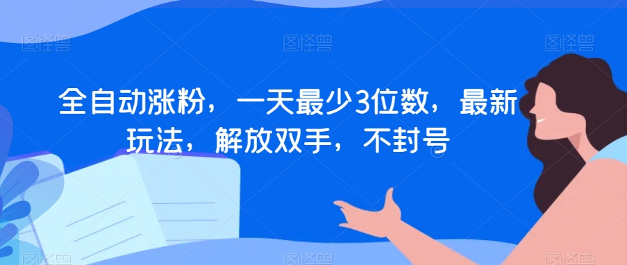 全自动涨粉，一天最少3位数，最新玩法，解放双手，不封号【揭秘】-网赚项目众筹网