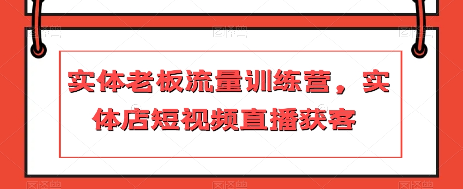 实体老板流量训练营，实体店短视频直播获客-网赚项目众筹网