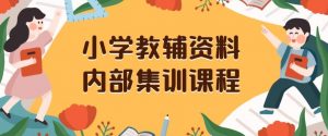 小学教辅资料，内部集训保姆级教程，私域一单收益29-129（教程+资料）-网赚项目众筹网