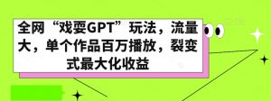 全网“戏耍GPT”玩法,流量大,单个作品百万播放,裂变式最大化收益【揭秘】-网赚项目众筹网