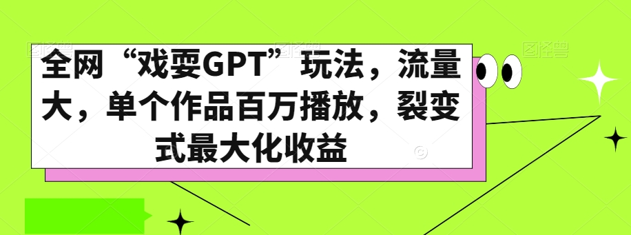 全网“戏耍GPT”玩法，流量大，单个作品百万播放，裂变式最大化收益【揭秘】-网赚项目众筹网