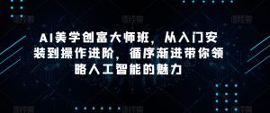 AI美学创富大师班,从入门安装到操作进阶,循序渐进带你领略人工智能的魅力-网赚项目众筹网