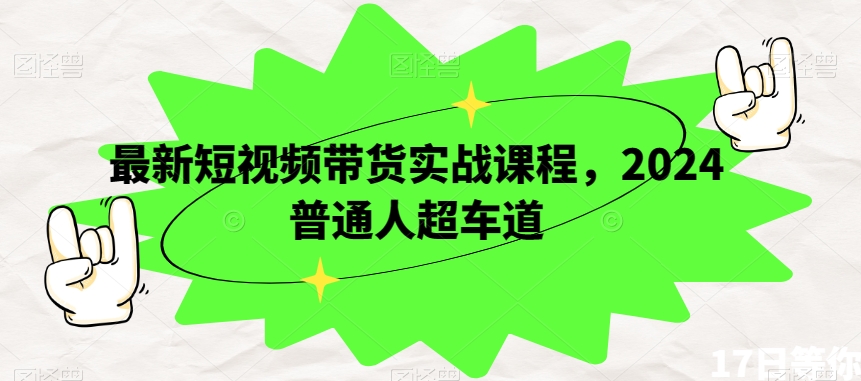 最新短视频带货实战课程，2024普通人超车道-网赚项目众筹网