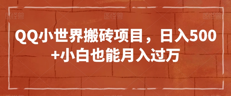 QQ小世界搬砖项目，日入500+小白也能月入过万【揭秘】-网赚项目众筹网