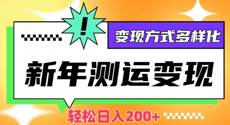 新年运势测试变现，日入200+，几分钟一条作品，变现方式多样化【揭秘】-网赚项目众筹网