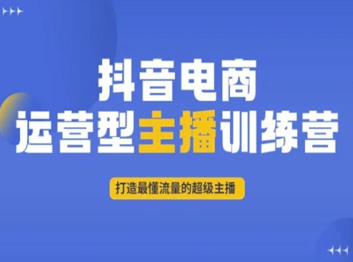 抖音电商运营型主播训练营，打造最懂流量的超级主播-网赚项目众筹网