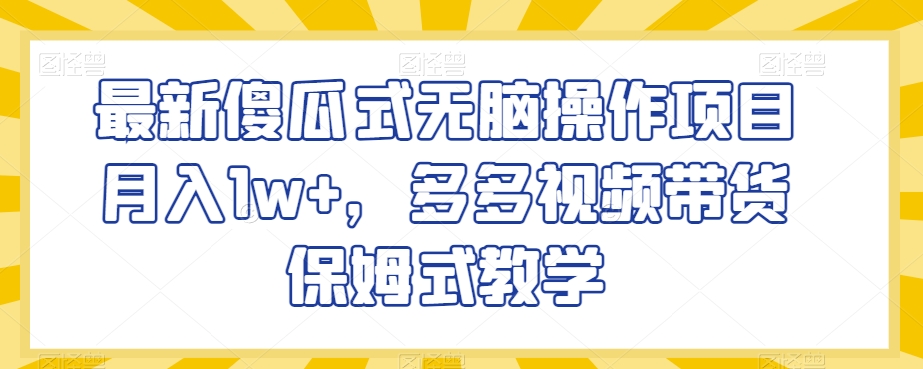 最新傻瓜式无脑操作项目月入1w+，多多视频带货保姆式教学【揭秘】-网赚项目众筹网