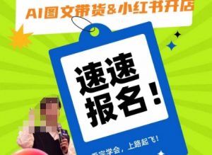AI图文带货&小红书开店,入门到精通,看完学会,上路起飞!-网赚项目众筹网