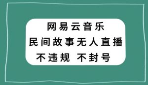 网易云民间故事无人直播,零投入低风险、人人可做【揭秘】-网赚项目众筹网