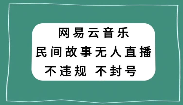 网易云民间故事无人直播，零投入低风险、人人可做【揭秘】-网赚项目众筹网