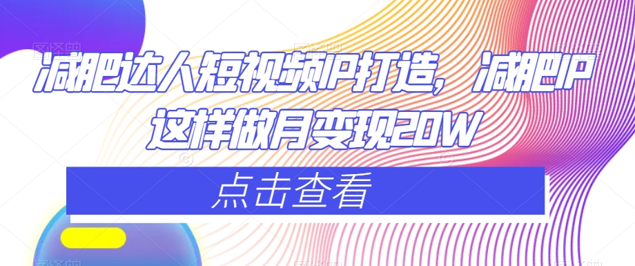减肥达人短视频IP打造，减肥IP这样做月变现20W-网赚项目众筹网