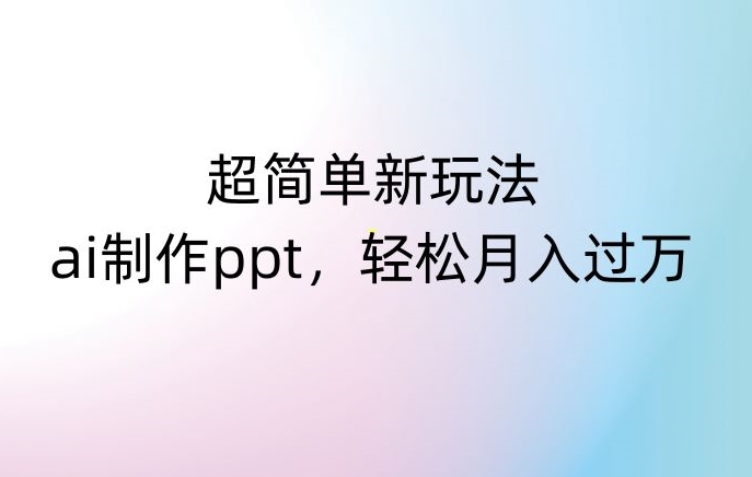 超简单新玩法，靠ai制作PPT，几分钟一个作品，小白也可以操作，月入过万【揭秘】-网赚项目众筹网