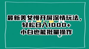 最新美女慢开屏深情玩法,轻松日入1000+小白也能批量操作-网赚项目众筹网