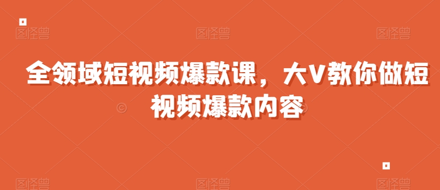全领域短视频爆款课，全网两千万粉丝大V教你做短视频爆款内容-网赚项目众筹网