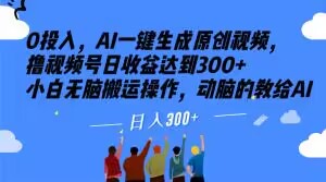 0投入，AI一键生成原创视频，撸视频号日收益达到300+小白无脑搬运操作，动脑的教给AI【揭秘】-网赚项目众筹网