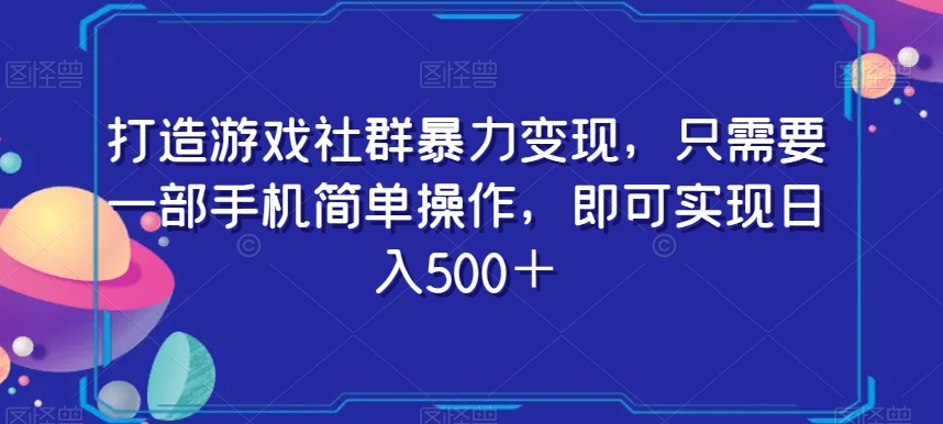 打造游戏社群暴力变现，只需要一部手机简单操作，即可实现日入500＋【揭秘】-网赚项目众筹网