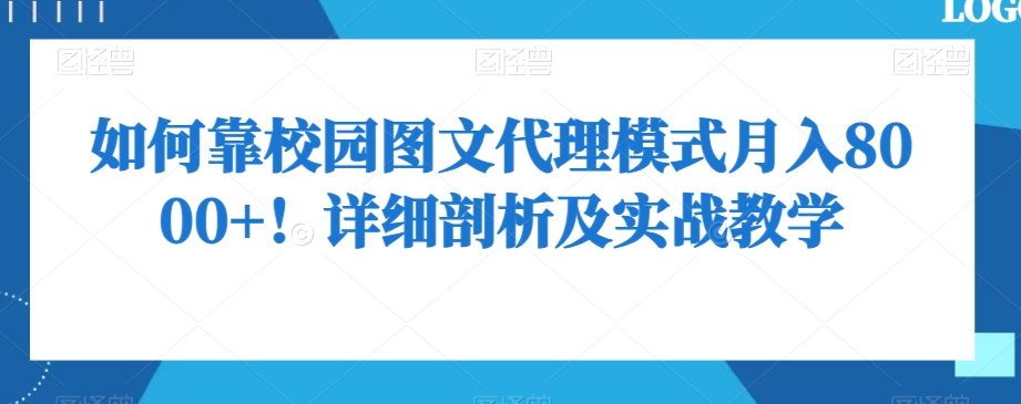 如何靠校园图文代理模式月入8000+！详细剖析及实战教学【揭秘】-网赚项目众筹网