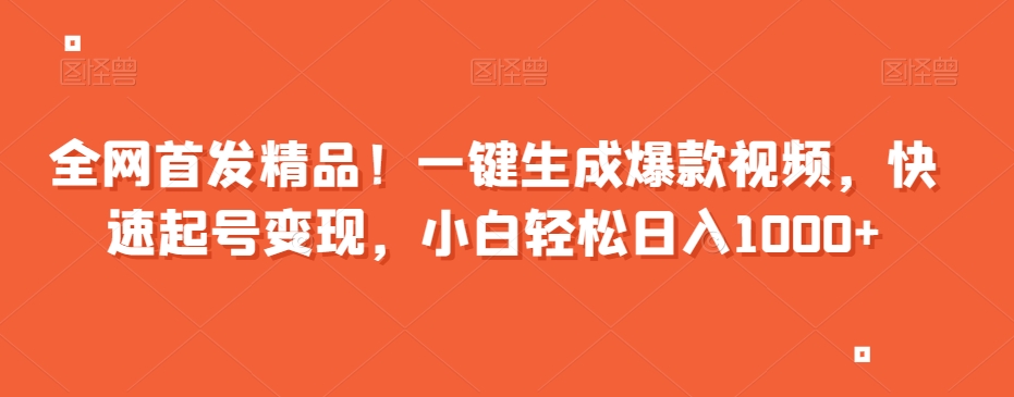 全网首发精品！一键生成爆款视频，快速起号变现，小白轻松日入1000+【揭秘】-网赚项目众筹网