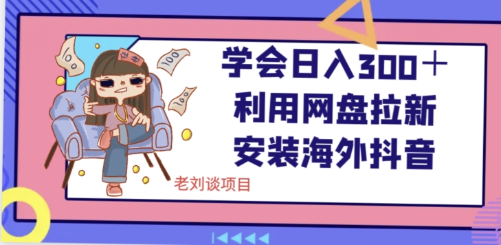 学会日入300＋，利用网盘拉新安装海外抖音保姆级教学【揭秘】-网赚项目众筹网