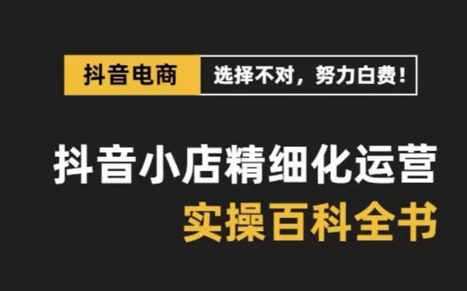 抖音小店精细化运营百科全书，保姆级运营实操讲解-网赚项目众筹网