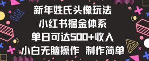 新年姓氏头像新玩法,小红书0-1搭建暴力掘金体系,小白日入500零花钱【揭秘】-网赚项目众筹网