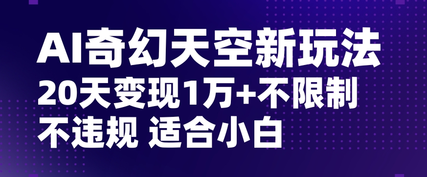 AI奇幻天空，20天变现五位数玩法，不限制不违规不封号玩法，适合小白操作【揭秘】-网赚项目众筹网