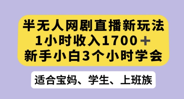 半无人网剧直播新玩法，1小时收入1700+，新手小白3小时学会【揭秘】-网赚项目众筹网