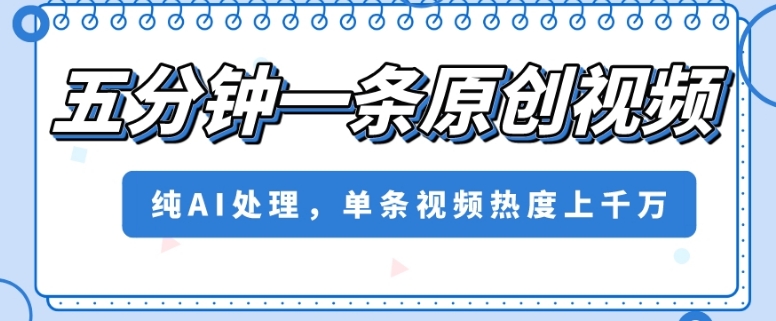 五分钟一条原创视频，纯AI处理，单条视频热度上千万【揭秘】-网赚项目众筹网