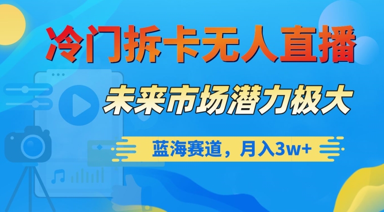 冷门拆卡无人直播，未来市场潜力极大，蓝海赛道，月入3w+【揭秘】-网赚项目众筹网