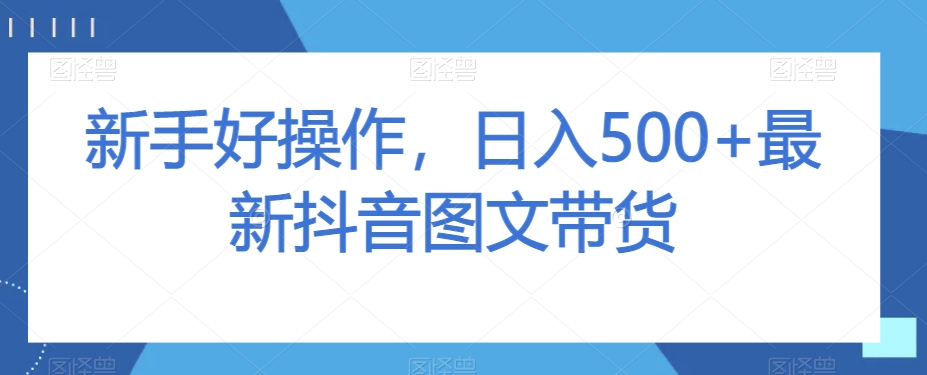 新手好操作，日入500+最新抖音图文带货【揭秘】-网赚项目众筹网