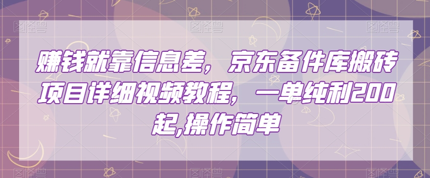 赚钱就靠信息差，京东备件库搬砖项目详细视频教程，一单纯利200，操作简单【揭秘】-网赚项目众筹网