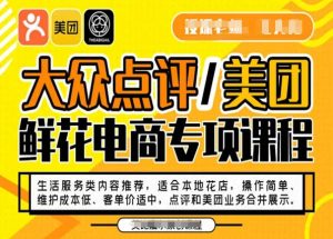 大众点评/美团鲜花电商专项课程,操作简单、维护成本低、客单价适中,点评和美团业务合并展示-网赚项目众筹网