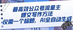 最高效公众号流量主爆文写作方法,仅需一个标题,AI全自动生成【揭秘】-网赚项目众筹网