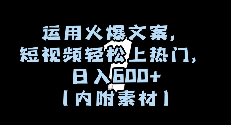 运用火爆文案，短视频轻松上热门，日入600+（内附素材）【揭秘】-网赚项目众筹网